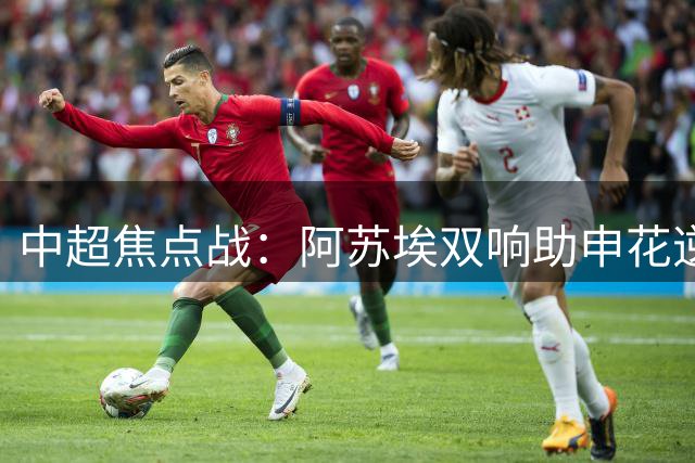中超焦点战：阿苏埃双响助申花逆转海牛