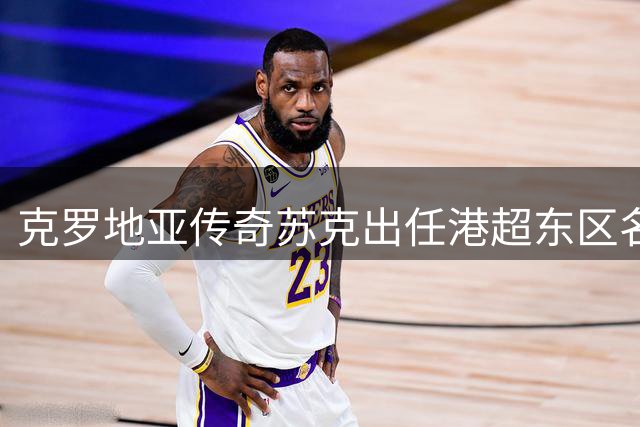 克罗地亚传奇苏克出任港超东区名誉会长 现身球衣发布活动