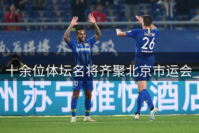 十余位体坛名将齐聚北京市运会 张怡宁感言"如同归家