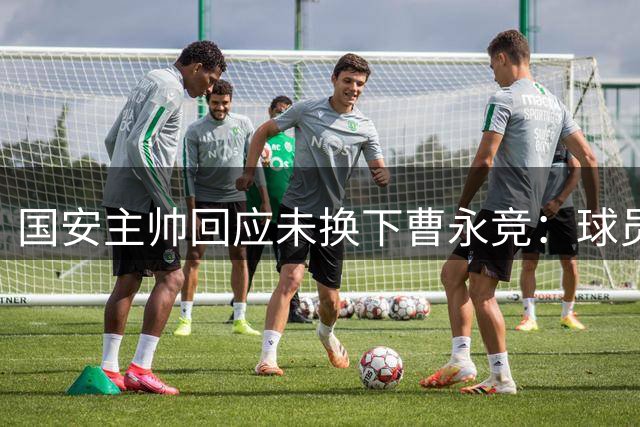 国安主帅回应未换下曹永竞：球员已竭尽全力 赛后假设无意义