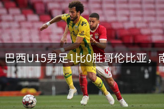 巴西U15男足1比0胜哥伦比亚，南美足联进化联赛开门红