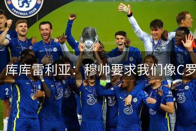 库库雷利亚：穆帅要求我们像C罗那样训练，他把C罗作为皇马标杆