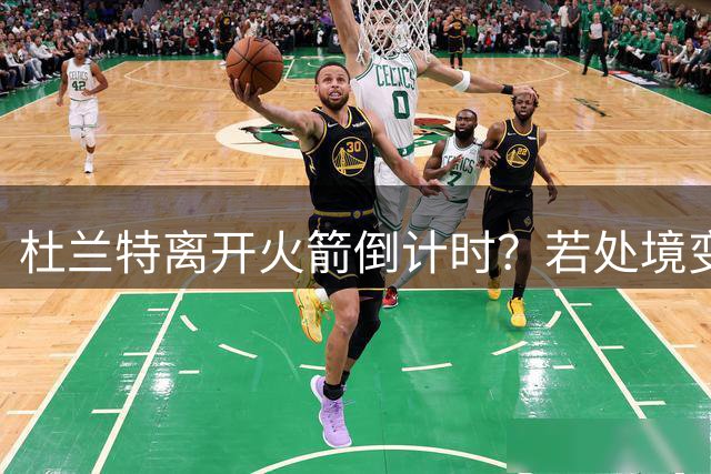 杜兰特离开火箭倒计时？若处境变化活塞最具希望 勇士也有意