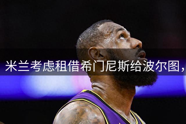 米兰考虑租借希门尼斯给波尔图，买断费2000万