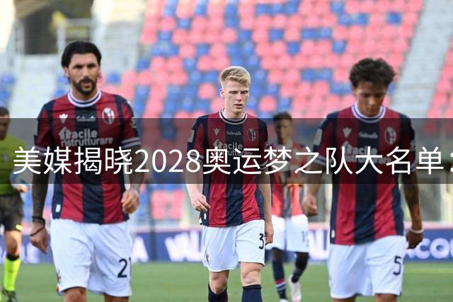 美媒揭晓2028奥运梦之队大名单：詹皇KD再度联手
