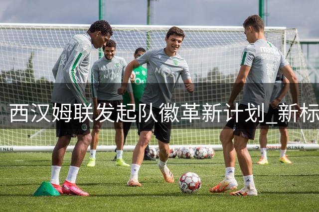 西汉姆联发起队徽革新计划 新标识将于2028赛季启用