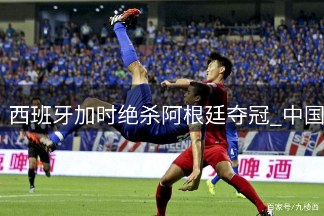 西班牙加时绝杀阿根廷夺冠 中国留学生亲述万人空巷狂欢盛况