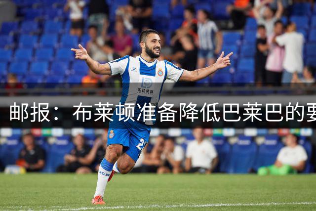 邮报：布莱顿准备降低巴莱巴的要价，考虑6000-6500万镑出售