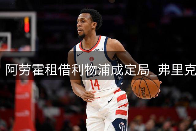 阿劳霍租借利物浦成定局 弗里克确认其巴萨替补定位难改