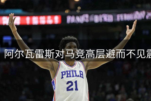 阿尔瓦雷斯对马竞高层避而不见震怒 决心强硬转会巴萨