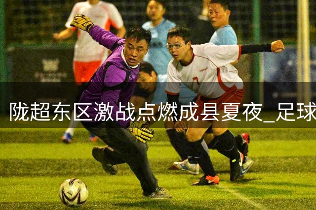 陇超东区激战点燃成县夏夜 足球盛宴见证陇天双城情