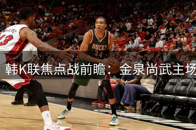 韩K联焦点战前瞻：金泉尚武主场难破魔咒 全北现代锋线危机暗藏玄机
