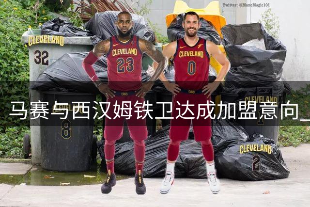 马赛与西汉姆铁卫达成加盟意向 租借谈判正在进行中
