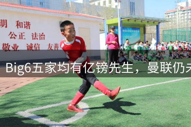 Big6五家均有亿镑先生，曼联仍未为单名球员花费超1亿英镑