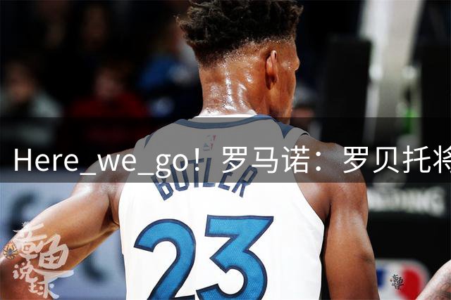 Here we go！罗马诺：罗贝托将加盟洛杉矶银河