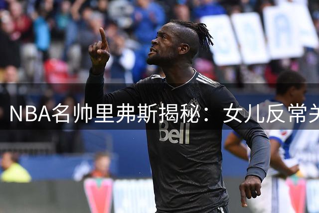 NBA名帅里弗斯揭秘：女儿反常关注库里家族竟藏恋爱线索